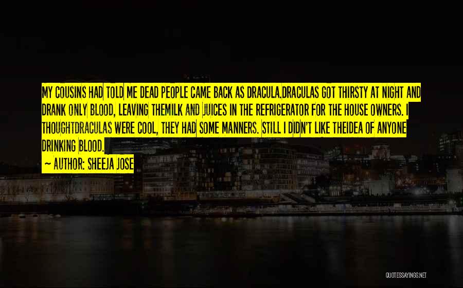 Sheeja Jose Quotes: My Cousins Had Told Me Dead People Came Back As Dracula.draculas Got Thirsty At Night And Drank Only Blood, Leaving