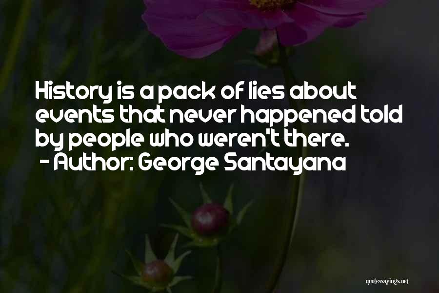George Santayana Quotes: History Is A Pack Of Lies About Events That Never Happened Told By People Who Weren't There.