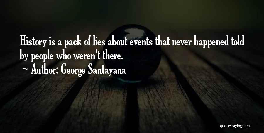 George Santayana Quotes: History Is A Pack Of Lies About Events That Never Happened Told By People Who Weren't There.