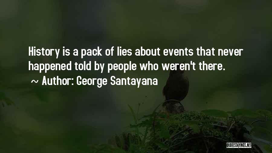 George Santayana Quotes: History Is A Pack Of Lies About Events That Never Happened Told By People Who Weren't There.