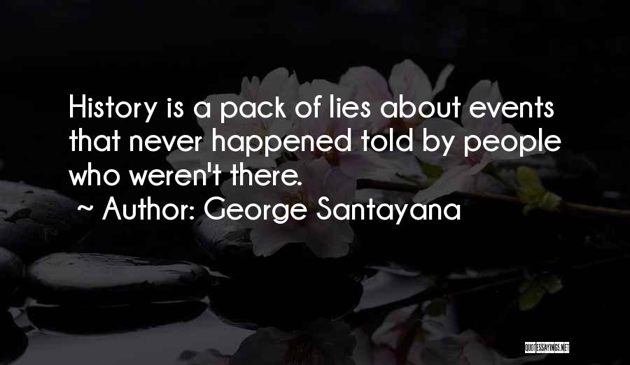 George Santayana Quotes: History Is A Pack Of Lies About Events That Never Happened Told By People Who Weren't There.
