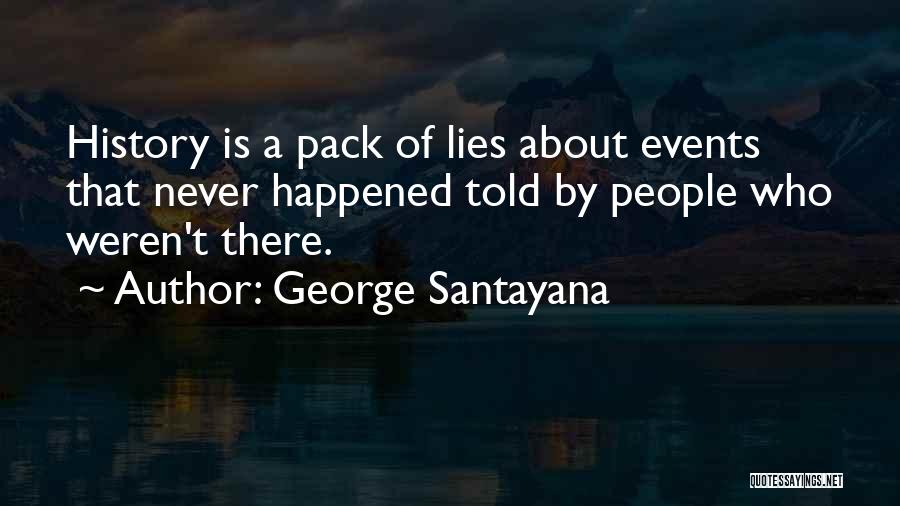 George Santayana Quotes: History Is A Pack Of Lies About Events That Never Happened Told By People Who Weren't There.