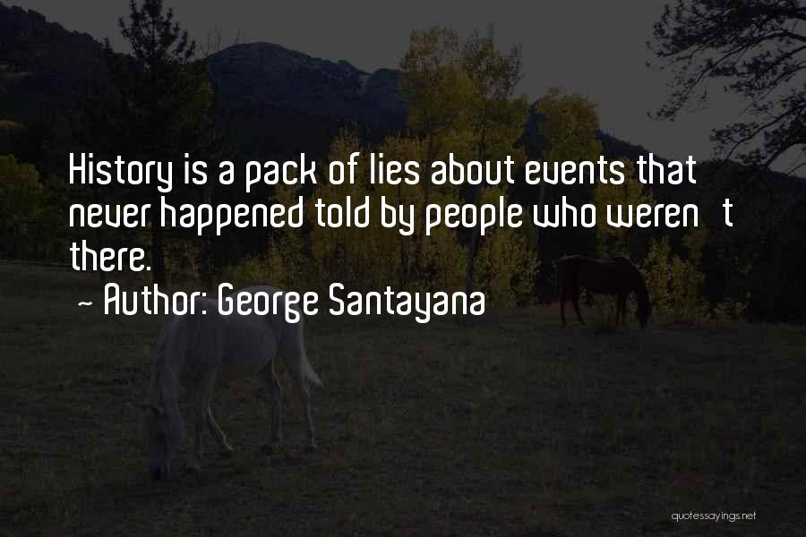 George Santayana Quotes: History Is A Pack Of Lies About Events That Never Happened Told By People Who Weren't There.