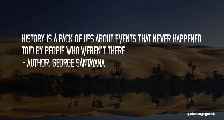 George Santayana Quotes: History Is A Pack Of Lies About Events That Never Happened Told By People Who Weren't There.
