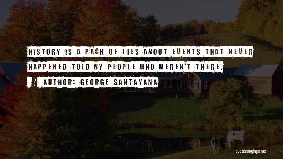 George Santayana Quotes: History Is A Pack Of Lies About Events That Never Happened Told By People Who Weren't There.