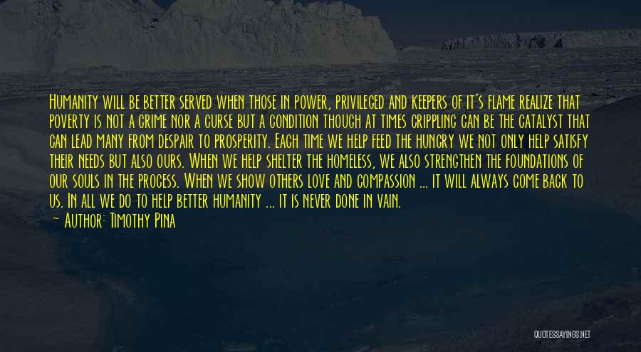 Timothy Pina Quotes: Humanity Will Be Better Served When Those In Power, Privileged And Keepers Of It's Flame Realize That Poverty Is Not