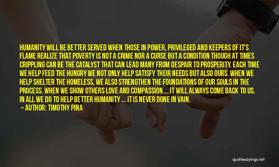 Timothy Pina Quotes: Humanity Will Be Better Served When Those In Power, Privileged And Keepers Of It's Flame Realize That Poverty Is Not