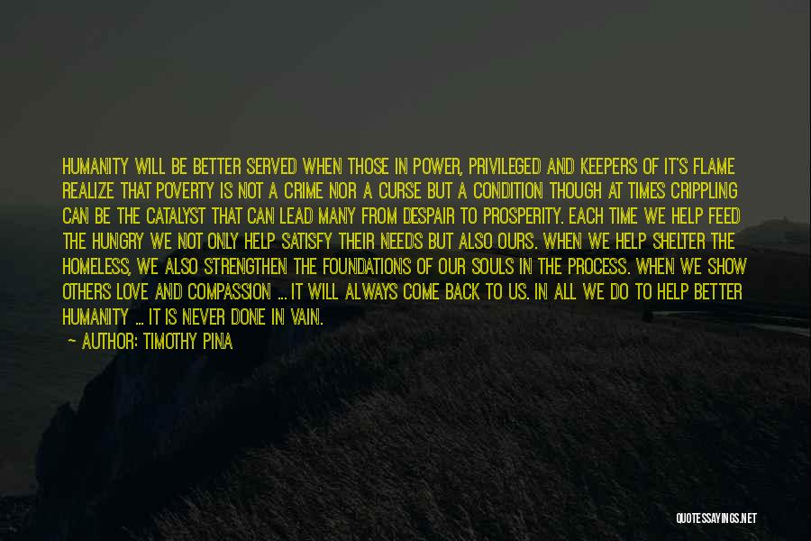 Timothy Pina Quotes: Humanity Will Be Better Served When Those In Power, Privileged And Keepers Of It's Flame Realize That Poverty Is Not