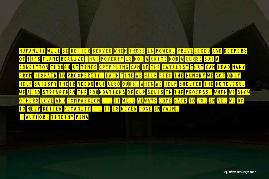 Timothy Pina Quotes: Humanity Will Be Better Served When Those In Power, Privileged And Keepers Of It's Flame Realize That Poverty Is Not