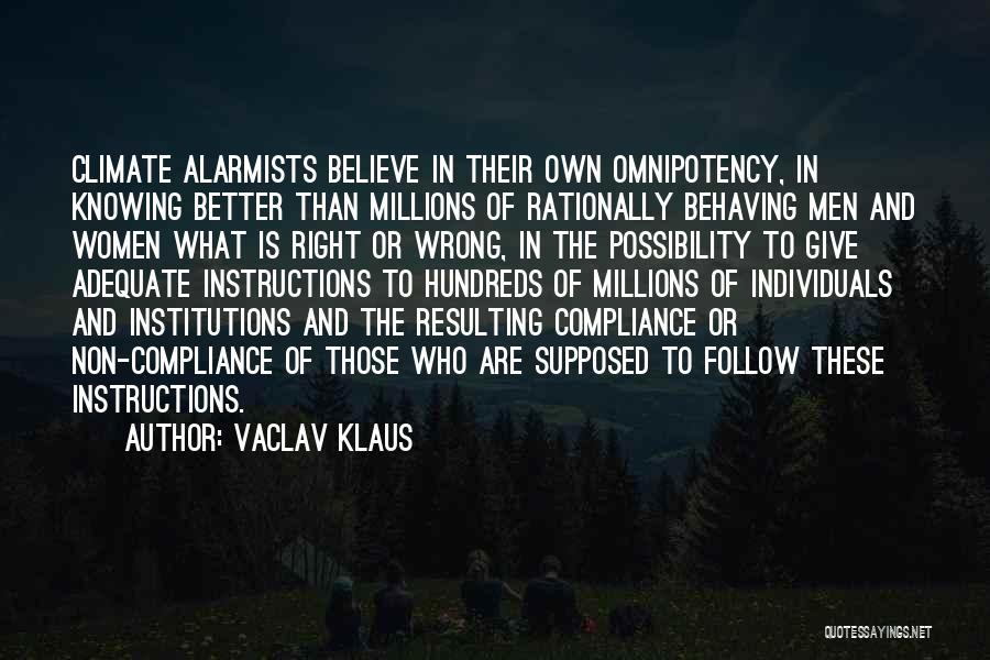 Vaclav Klaus Quotes: Climate Alarmists Believe In Their Own Omnipotency, In Knowing Better Than Millions Of Rationally Behaving Men And Women What Is