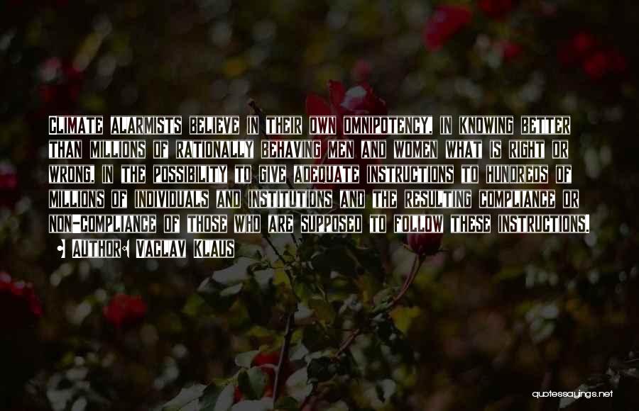 Vaclav Klaus Quotes: Climate Alarmists Believe In Their Own Omnipotency, In Knowing Better Than Millions Of Rationally Behaving Men And Women What Is