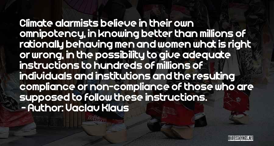 Vaclav Klaus Quotes: Climate Alarmists Believe In Their Own Omnipotency, In Knowing Better Than Millions Of Rationally Behaving Men And Women What Is