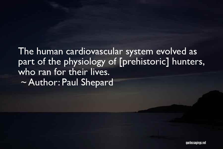 Paul Shepard Quotes: The Human Cardiovascular System Evolved As Part Of The Physiology Of [prehistoric] Hunters, Who Ran For Their Lives.