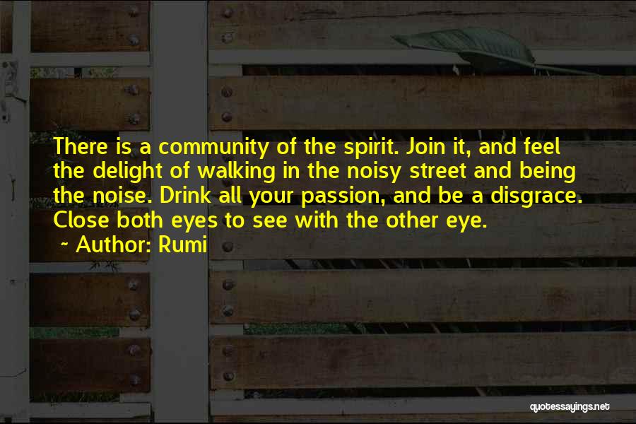 Rumi Quotes: There Is A Community Of The Spirit. Join It, And Feel The Delight Of Walking In The Noisy Street And