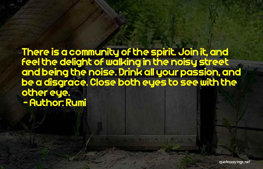 Rumi Quotes: There Is A Community Of The Spirit. Join It, And Feel The Delight Of Walking In The Noisy Street And