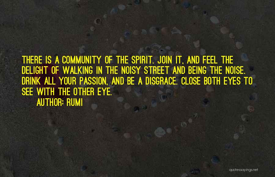 Rumi Quotes: There Is A Community Of The Spirit. Join It, And Feel The Delight Of Walking In The Noisy Street And