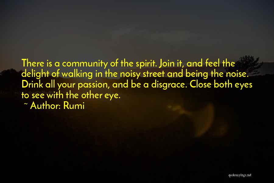 Rumi Quotes: There Is A Community Of The Spirit. Join It, And Feel The Delight Of Walking In The Noisy Street And