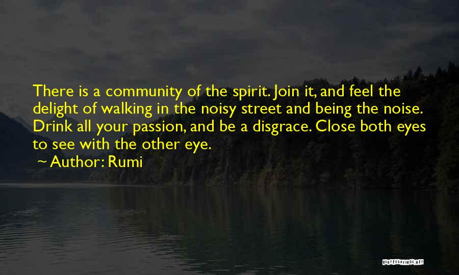 Rumi Quotes: There Is A Community Of The Spirit. Join It, And Feel The Delight Of Walking In The Noisy Street And