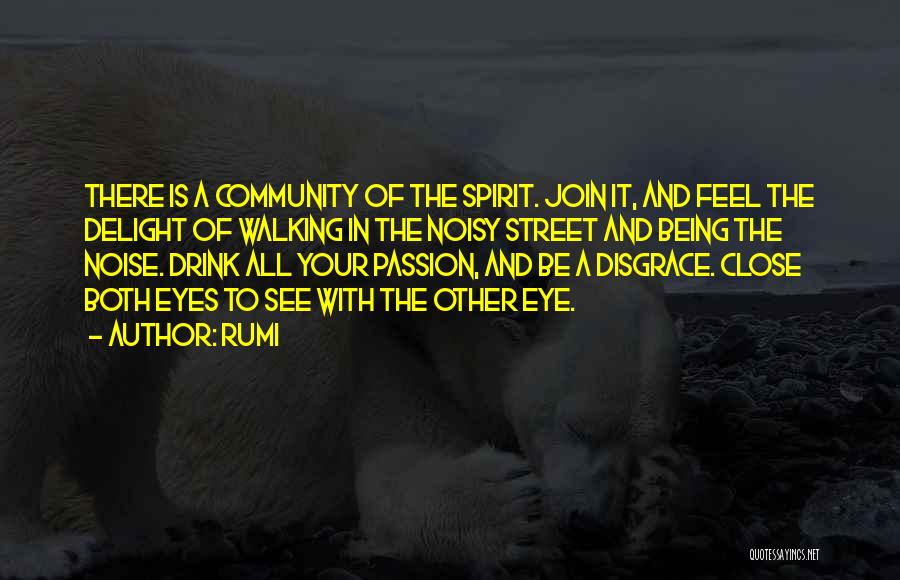 Rumi Quotes: There Is A Community Of The Spirit. Join It, And Feel The Delight Of Walking In The Noisy Street And