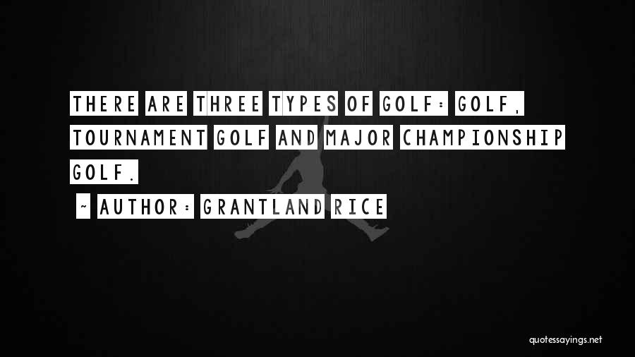 Grantland Rice Quotes: There Are Three Types Of Golf: Golf, Tournament Golf And Major Championship Golf.