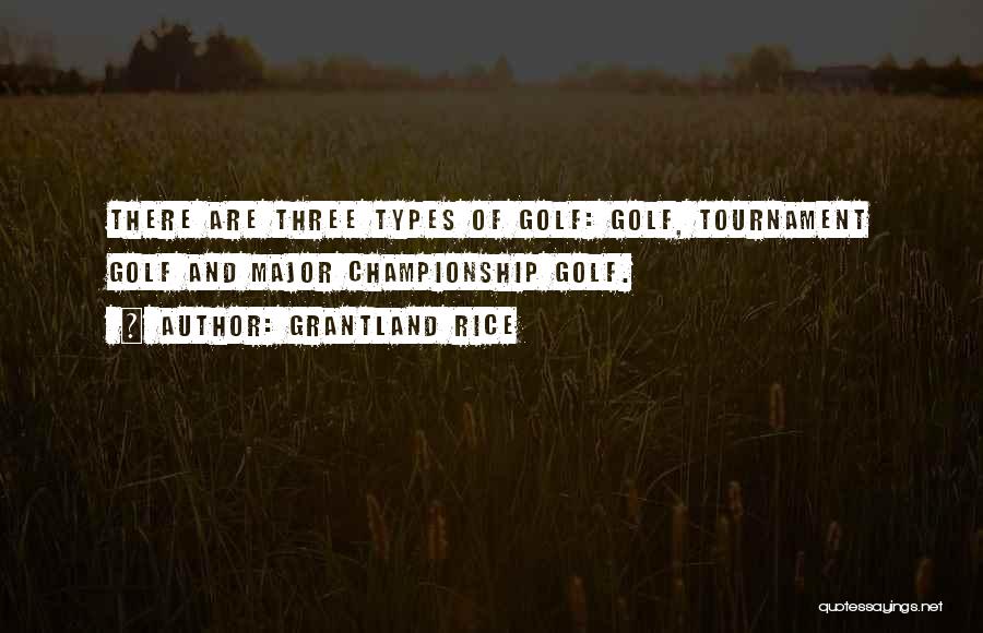 Grantland Rice Quotes: There Are Three Types Of Golf: Golf, Tournament Golf And Major Championship Golf.