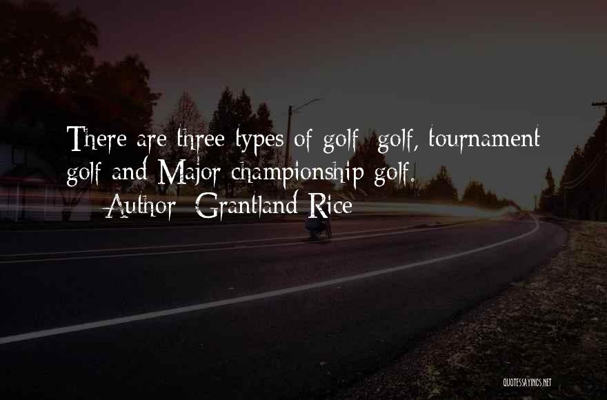 Grantland Rice Quotes: There Are Three Types Of Golf: Golf, Tournament Golf And Major Championship Golf.