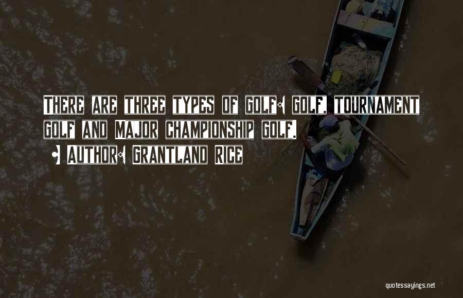 Grantland Rice Quotes: There Are Three Types Of Golf: Golf, Tournament Golf And Major Championship Golf.