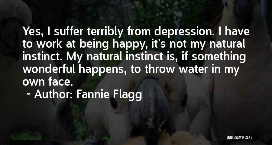 Fannie Flagg Quotes: Yes, I Suffer Terribly From Depression. I Have To Work At Being Happy, It's Not My Natural Instinct. My Natural