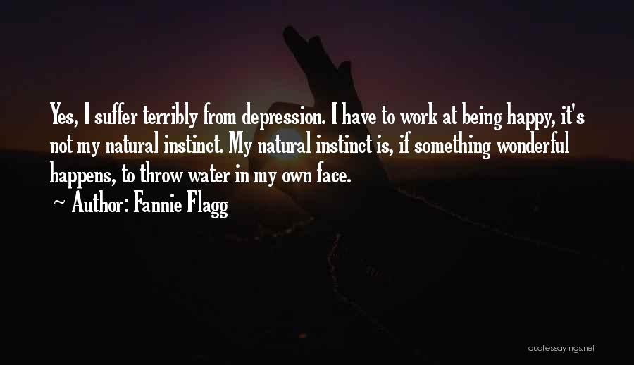 Fannie Flagg Quotes: Yes, I Suffer Terribly From Depression. I Have To Work At Being Happy, It's Not My Natural Instinct. My Natural