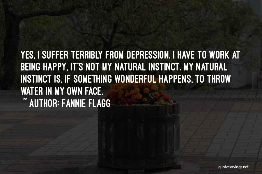 Fannie Flagg Quotes: Yes, I Suffer Terribly From Depression. I Have To Work At Being Happy, It's Not My Natural Instinct. My Natural