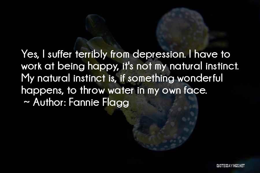 Fannie Flagg Quotes: Yes, I Suffer Terribly From Depression. I Have To Work At Being Happy, It's Not My Natural Instinct. My Natural