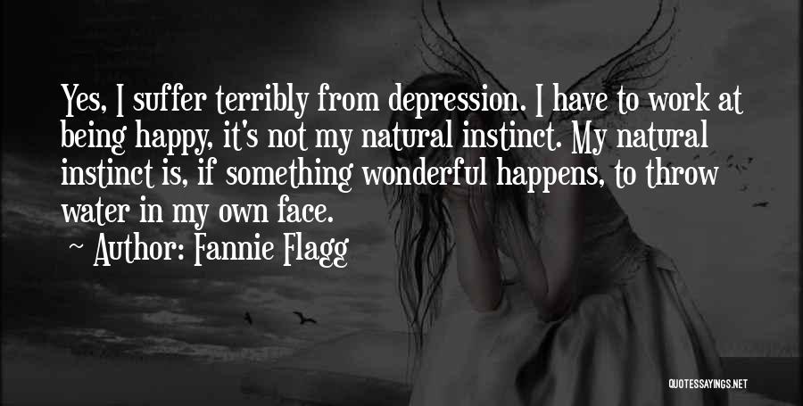 Fannie Flagg Quotes: Yes, I Suffer Terribly From Depression. I Have To Work At Being Happy, It's Not My Natural Instinct. My Natural