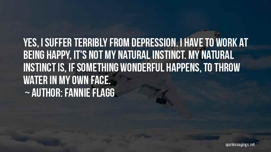 Fannie Flagg Quotes: Yes, I Suffer Terribly From Depression. I Have To Work At Being Happy, It's Not My Natural Instinct. My Natural