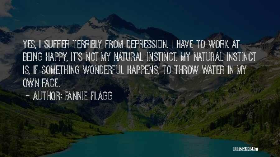 Fannie Flagg Quotes: Yes, I Suffer Terribly From Depression. I Have To Work At Being Happy, It's Not My Natural Instinct. My Natural