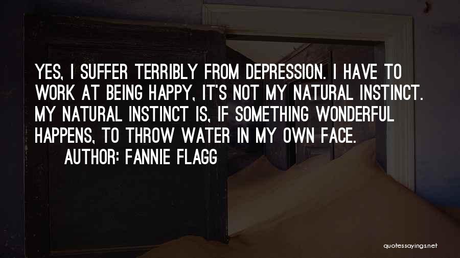 Fannie Flagg Quotes: Yes, I Suffer Terribly From Depression. I Have To Work At Being Happy, It's Not My Natural Instinct. My Natural