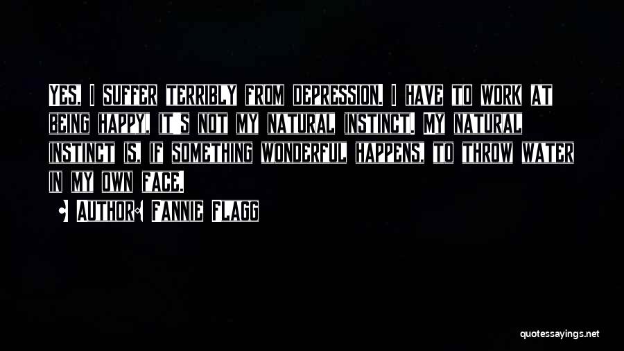 Fannie Flagg Quotes: Yes, I Suffer Terribly From Depression. I Have To Work At Being Happy, It's Not My Natural Instinct. My Natural