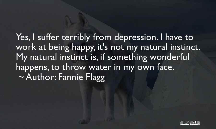 Fannie Flagg Quotes: Yes, I Suffer Terribly From Depression. I Have To Work At Being Happy, It's Not My Natural Instinct. My Natural