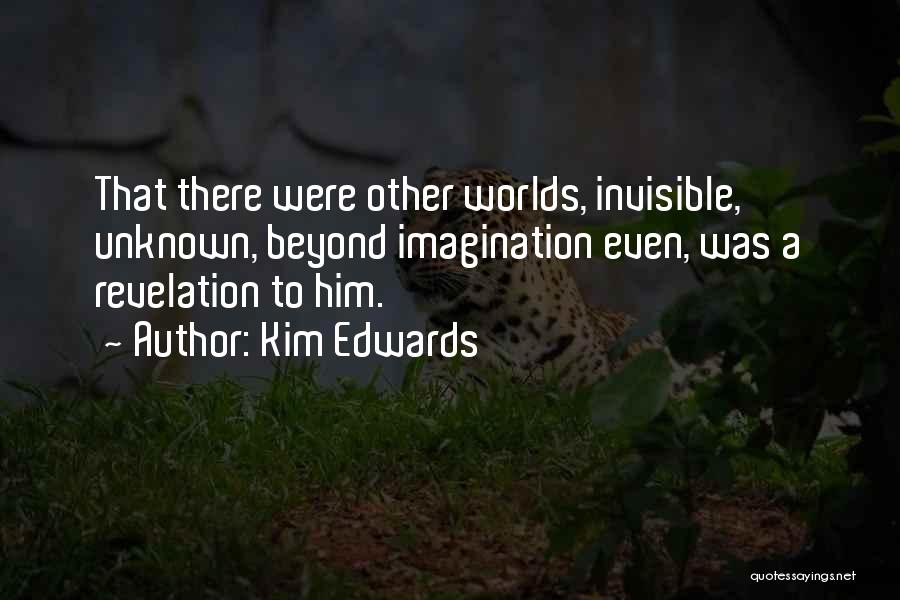 Kim Edwards Quotes: That There Were Other Worlds, Invisible, Unknown, Beyond Imagination Even, Was A Revelation To Him.