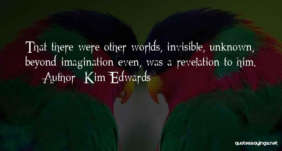 Kim Edwards Quotes: That There Were Other Worlds, Invisible, Unknown, Beyond Imagination Even, Was A Revelation To Him.