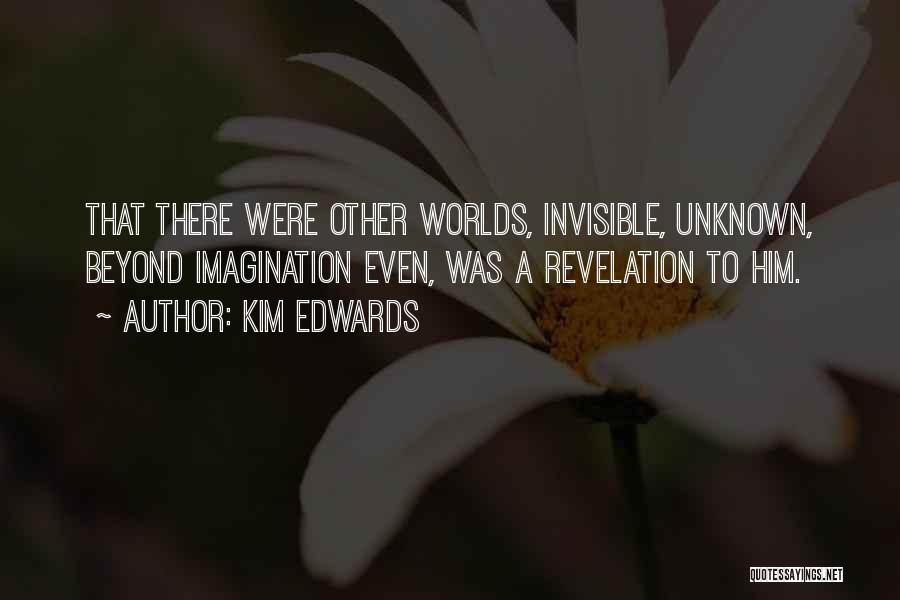 Kim Edwards Quotes: That There Were Other Worlds, Invisible, Unknown, Beyond Imagination Even, Was A Revelation To Him.