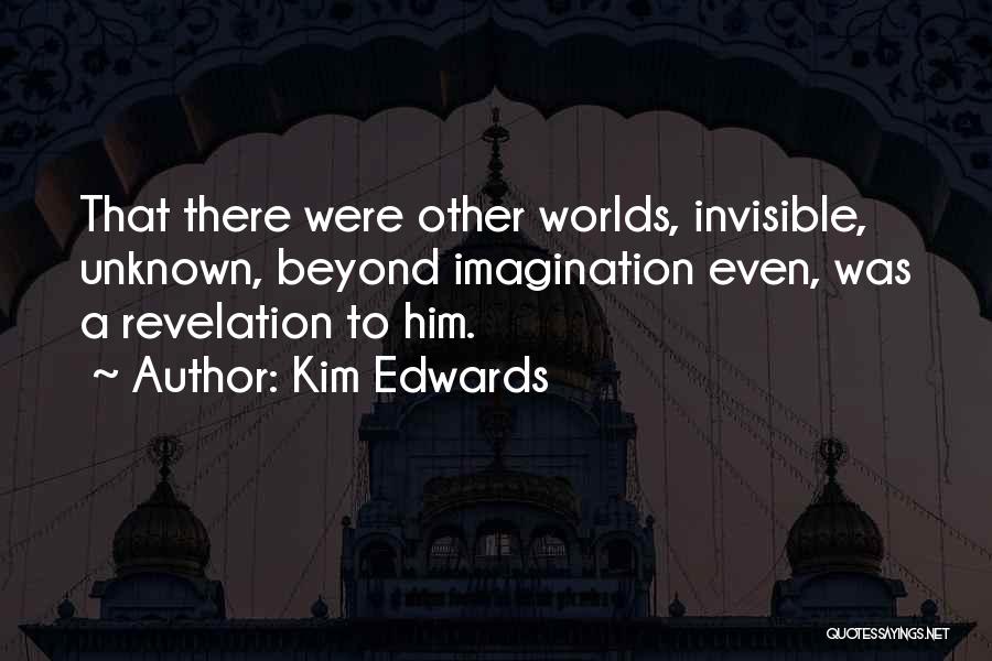 Kim Edwards Quotes: That There Were Other Worlds, Invisible, Unknown, Beyond Imagination Even, Was A Revelation To Him.