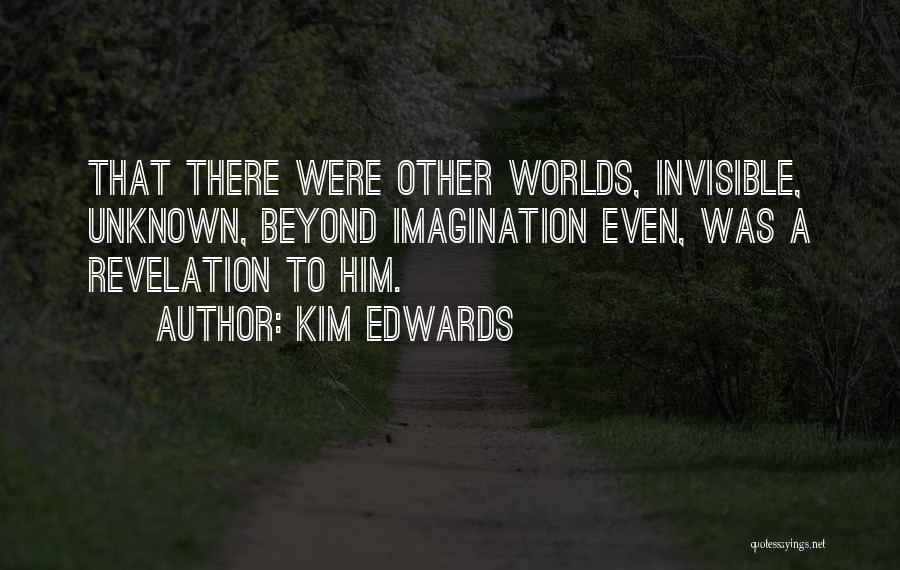 Kim Edwards Quotes: That There Were Other Worlds, Invisible, Unknown, Beyond Imagination Even, Was A Revelation To Him.