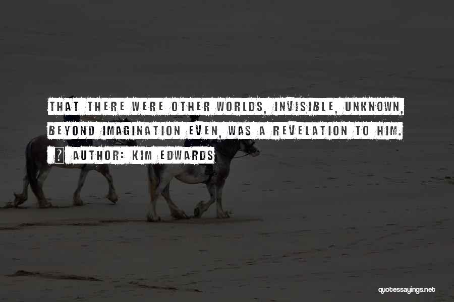 Kim Edwards Quotes: That There Were Other Worlds, Invisible, Unknown, Beyond Imagination Even, Was A Revelation To Him.