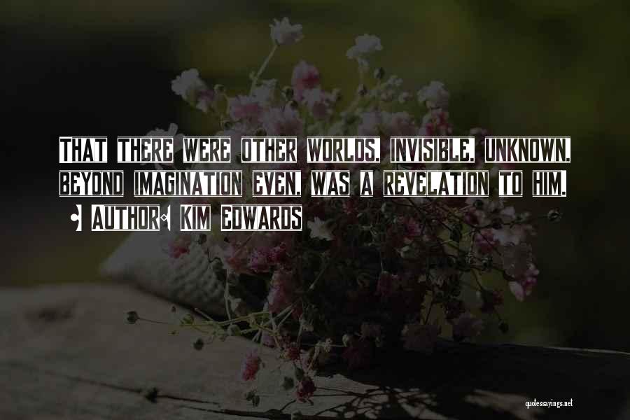 Kim Edwards Quotes: That There Were Other Worlds, Invisible, Unknown, Beyond Imagination Even, Was A Revelation To Him.