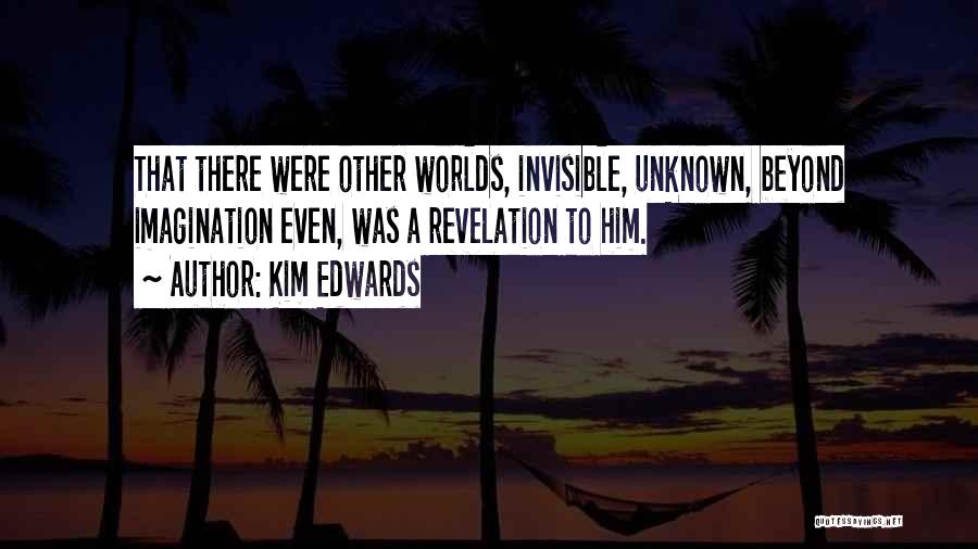 Kim Edwards Quotes: That There Were Other Worlds, Invisible, Unknown, Beyond Imagination Even, Was A Revelation To Him.