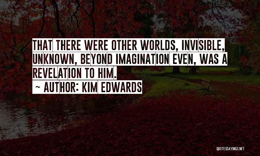 Kim Edwards Quotes: That There Were Other Worlds, Invisible, Unknown, Beyond Imagination Even, Was A Revelation To Him.