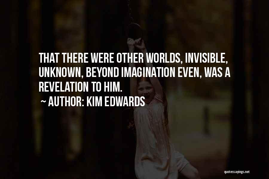 Kim Edwards Quotes: That There Were Other Worlds, Invisible, Unknown, Beyond Imagination Even, Was A Revelation To Him.