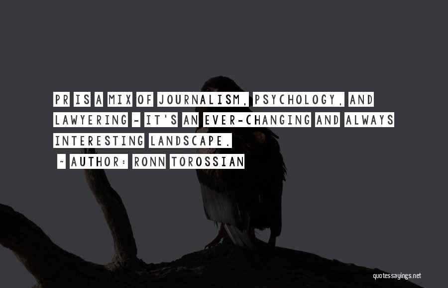 Ronn Torossian Quotes: Pr Is A Mix Of Journalism, Psychology, And Lawyering - It's An Ever-changing And Always Interesting Landscape.