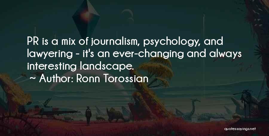 Ronn Torossian Quotes: Pr Is A Mix Of Journalism, Psychology, And Lawyering - It's An Ever-changing And Always Interesting Landscape.