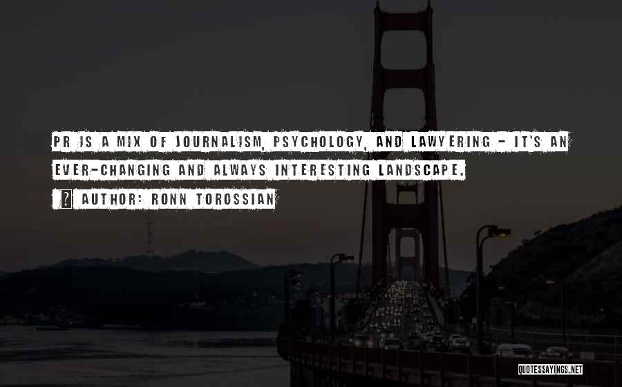 Ronn Torossian Quotes: Pr Is A Mix Of Journalism, Psychology, And Lawyering - It's An Ever-changing And Always Interesting Landscape.